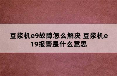 豆浆机e9故障怎么解决 豆浆机e19报警是什么意思